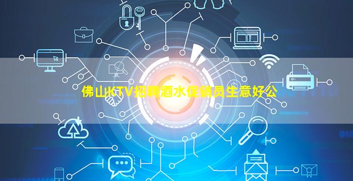 佛山KTV招聘酒水促销员生意好公