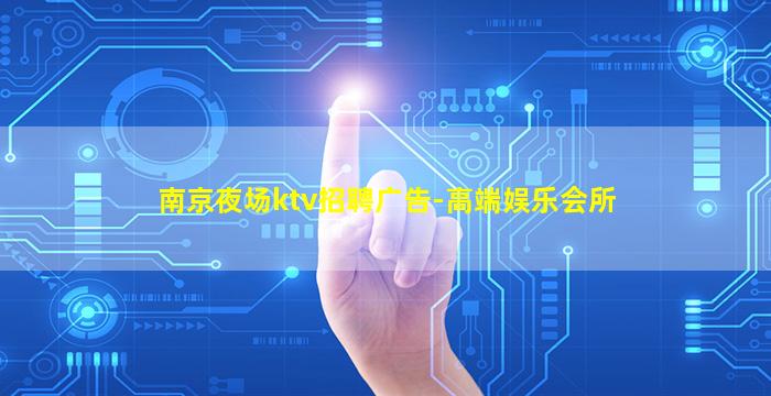 南京夜场ktv招聘广告-高端娱乐会所